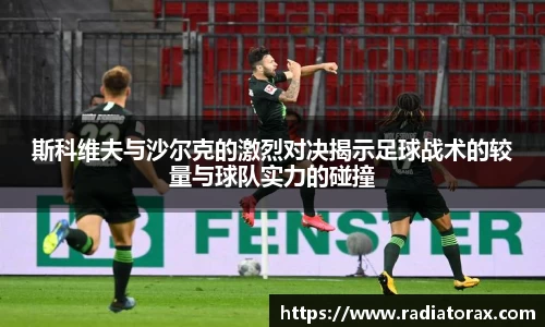 斯科维夫与沙尔克的激烈对决揭示足球战术的较量与球队实力的碰撞